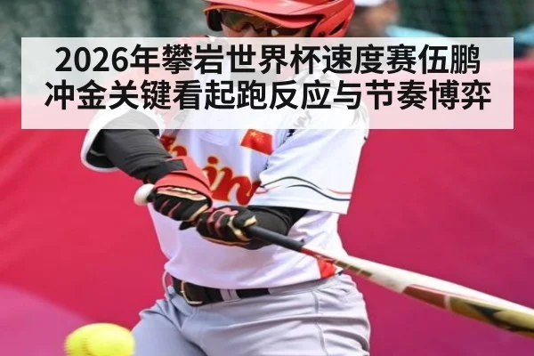 2026年攀岩世界杯速度赛伍鹏冲金关键看起跑反应与节奏博弈
