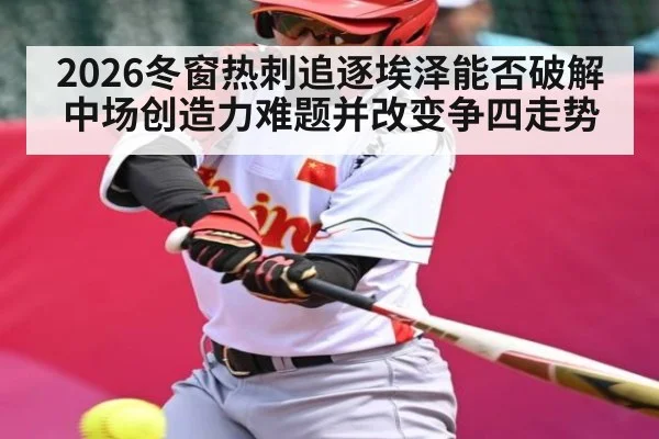 2026冬窗热刺追逐埃泽能否破解中场创造力难题并改变争四走势