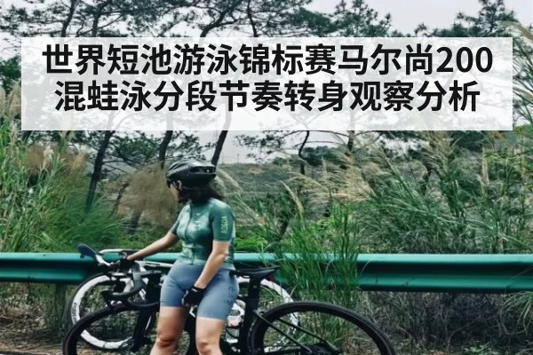 世界短池游泳锦标赛马尔尚200混蛙泳分段节奏转身观察分析